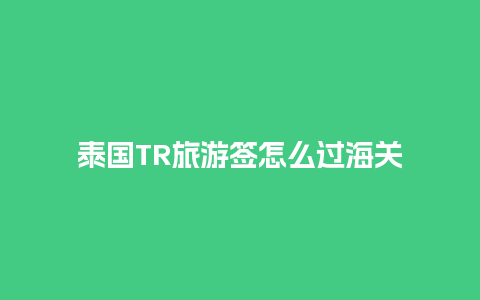 泰国TR旅游签怎么过海关