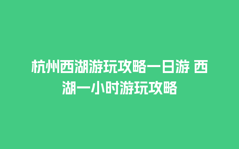 杭州西湖游玩攻略一日游 西湖一小时游玩攻略