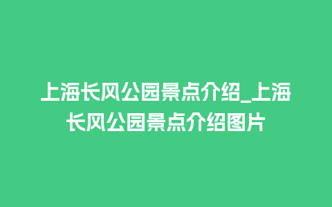 上海长风公园景点介绍_上海长风公园景点介绍图片