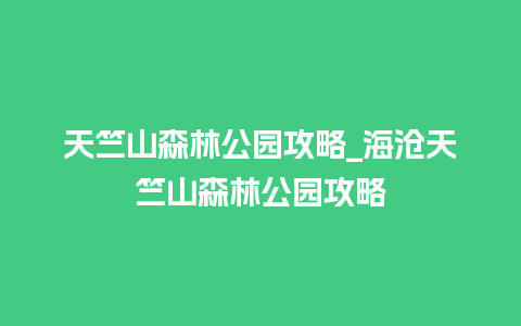 天竺山森林公园攻略_海沧天竺山森林公园攻略