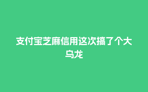 支付宝芝麻信用这次搞了个大乌龙