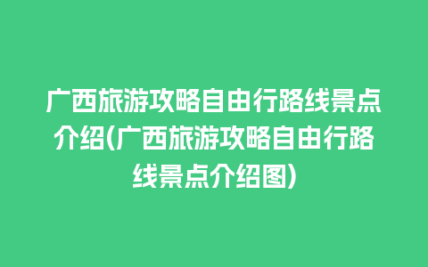 广西旅游攻略自由行路线景点介绍(广西旅游攻略自由行路线景点介绍图)