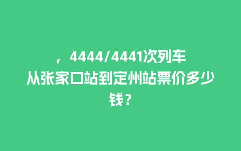 ，4444/4441次列车从张家口站到定州站票价多少钱？