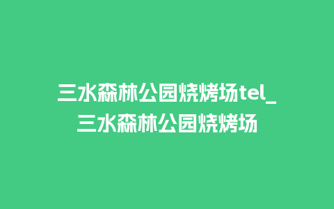 三水森林公园烧烤场tel_三水森林公园烧烤场