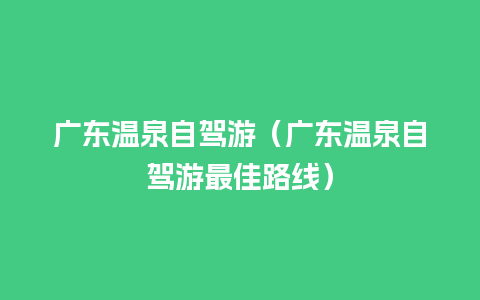 广东温泉自驾游（广东温泉自驾游最佳路线）