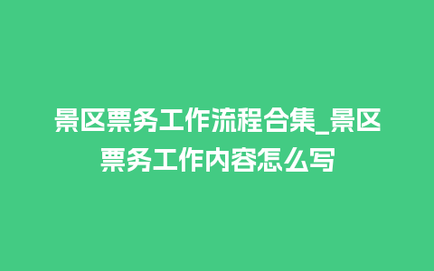 景区票务工作流程合集_景区票务工作内容怎么写