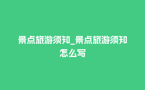 景点旅游须知_景点旅游须知怎么写