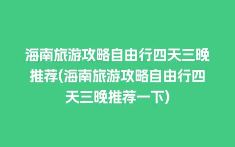 海南旅游攻略自由行四天三晚推荐(海南旅游攻略自由行四天三晚推荐一下)