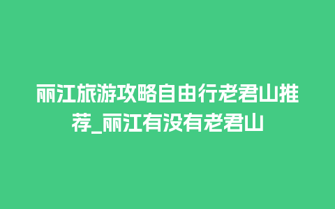 丽江旅游攻略自由行老君山推荐_丽江有没有老君山