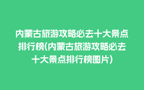 内蒙古旅游攻略必去十大景点排行榜(内蒙古旅游攻略必去十大景点排行榜图片)