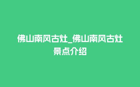 佛山南风古灶_佛山南风古灶景点介绍