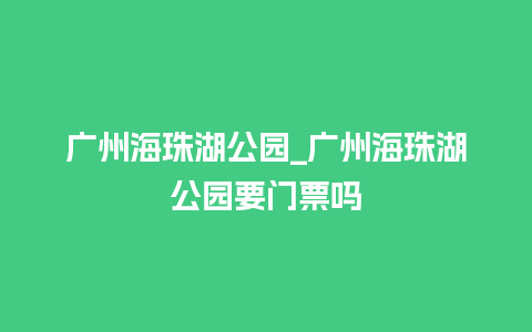 广州海珠湖公园_广州海珠湖公园要门票吗