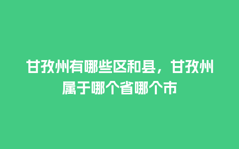 甘孜州有哪些区和县，甘孜州属于哪个省哪个市