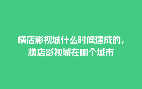 横店影视城什么时候建成的，横店影视城在哪个城市