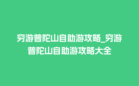 穷游普陀山自助游攻略_穷游普陀山自助游攻略大全