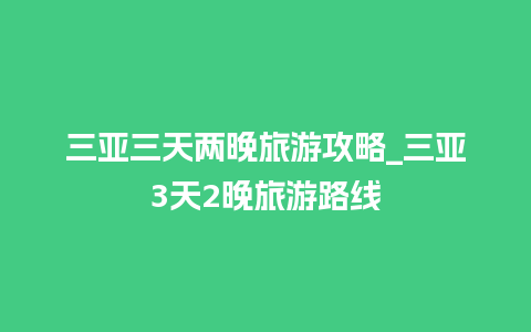 三亚三天两晚旅游攻略_三亚3天2晚旅游路线