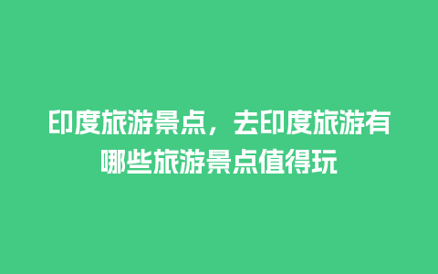 印度旅游景点，去印度旅游有哪些旅游景点值得玩