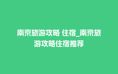 南京旅游攻略 住宿_南京旅游攻略住宿推荐