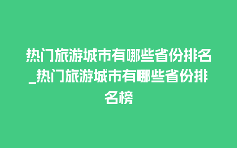 热门旅游城市有哪些省份排名_热门旅游城市有哪些省份排名榜