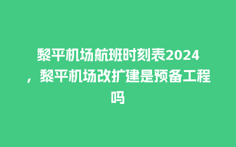 黎平机场航班时刻表2024，黎平机场改扩建是预备工程吗