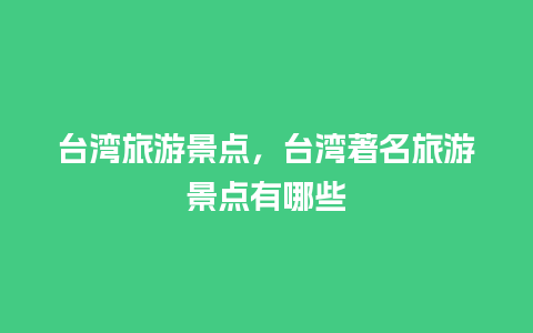 台湾旅游景点，台湾著名旅游景点有哪些