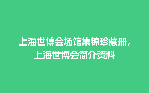 上海世博会场馆集锦珍藏册，上海世博会简介资料