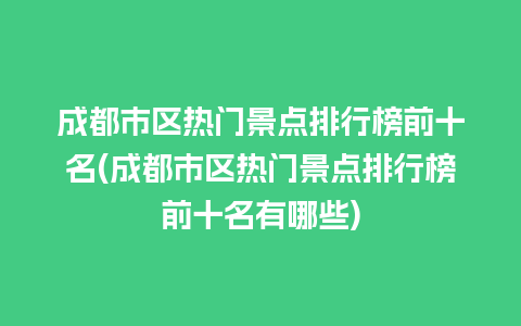 成都市区热门景点排行榜前十名(成都市区热门景点排行榜前十名有哪些)