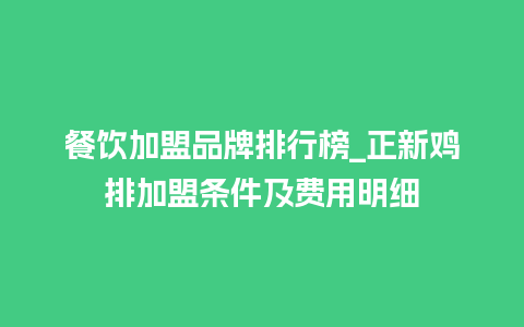 餐饮加盟品牌排行榜_正新鸡排加盟条件及费用明细