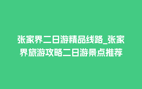 张家界二日游精品线路_张家界旅游攻略二日游景点推荐