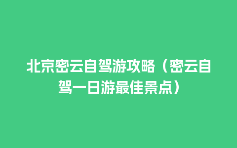 北京密云自驾游攻略（密云自驾一日游最佳景点）