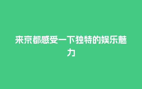 来京都感受一下独特的娱乐魅力