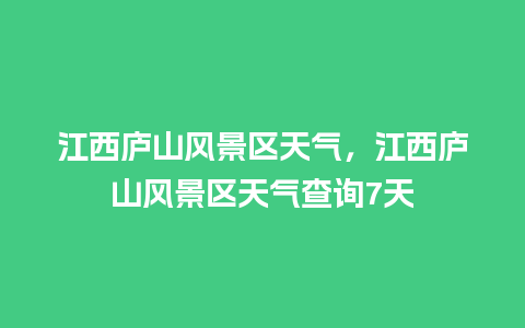 江西庐山风景区天气，江西庐山风景区天气查询7天