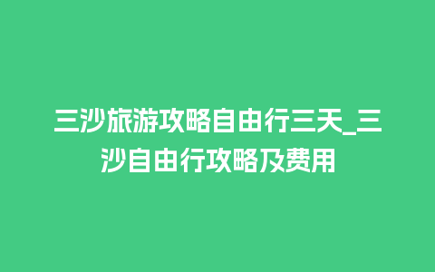 三沙旅游攻略自由行三天_三沙自由行攻略及费用