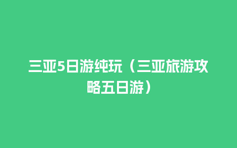 三亚5日游纯玩（三亚旅游攻略五日游）