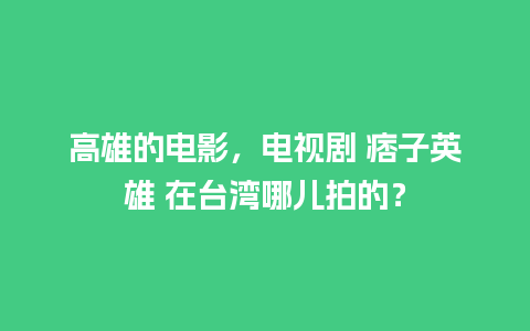 高雄的电影，电视剧 痞子英雄 在台湾哪儿拍的？