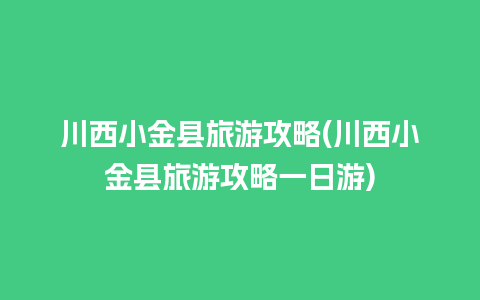 川西小金县旅游攻略(川西小金县旅游攻略一日游)