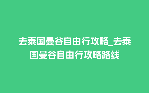 去泰国曼谷自由行攻略_去泰国曼谷自由行攻略路线