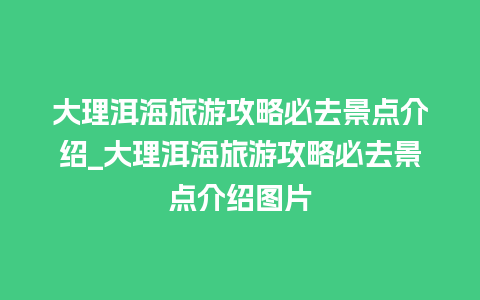 大理洱海旅游攻略必去景点介绍_大理洱海旅游攻略必去景点介绍图片