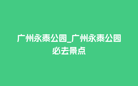 广州永泰公园_广州永泰公园必去景点