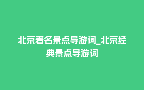 北京著名景点导游词_北京经典景点导游词