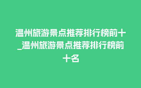 温州旅游景点推荐排行榜前十_温州旅游景点推荐排行榜前十名