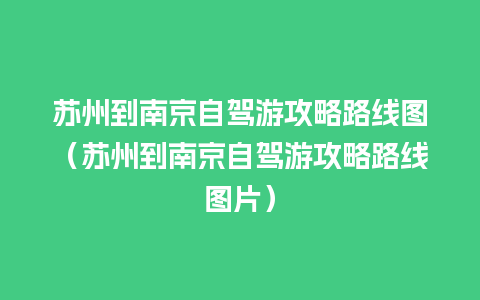 苏州到南京自驾游攻略路线图（苏州到南京自驾游攻略路线图片）