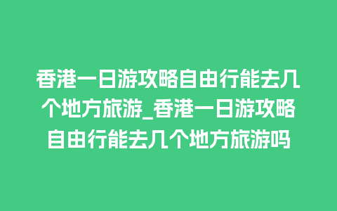 香港一日游攻略自由行能去几个地方旅游_香港一日游攻略自由行能去几个地方旅游吗