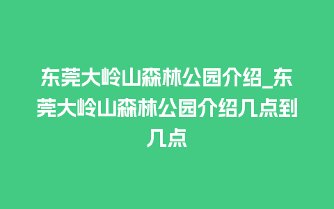 东莞大岭山森林公园介绍_东莞大岭山森林公园介绍几点到几点