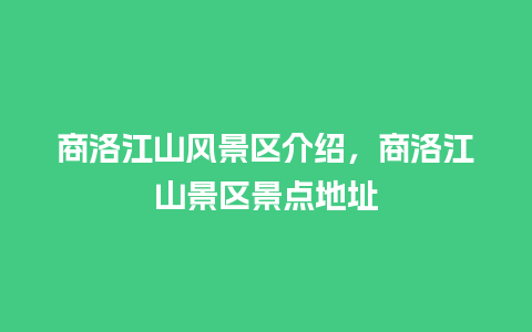 商洛江山风景区介绍，商洛江山景区景点地址