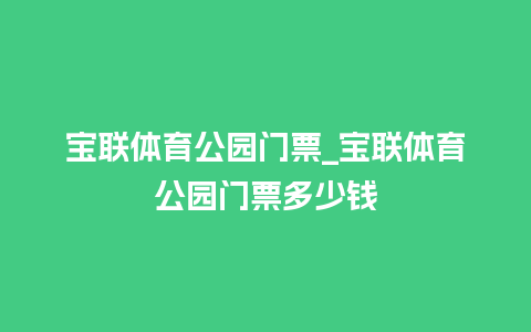 宝联体育公园门票_宝联体育公园门票多少钱