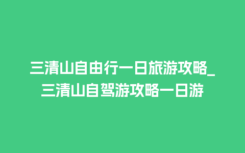 三清山自由行一日旅游攻略_三清山自驾游攻略一日游