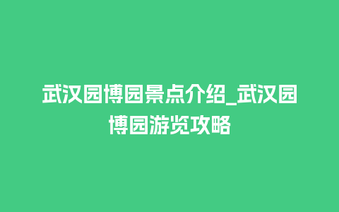 武汉园博园景点介绍_武汉园博园游览攻略