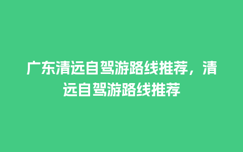 广东清远自驾游路线推荐，清远自驾游路线推荐