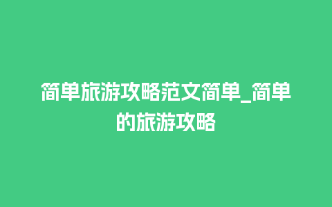 简单旅游攻略范文简单_简单的旅游攻略